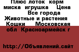 Плюс лоток, корм, миска, игрушка. › Цена ­ 50 - Все города Животные и растения » Кошки   . Московская обл.,Красноармейск г.